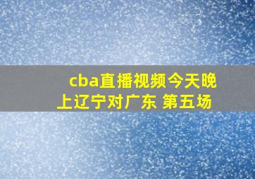 cba直播视频今天晚上辽宁对广东 第五场